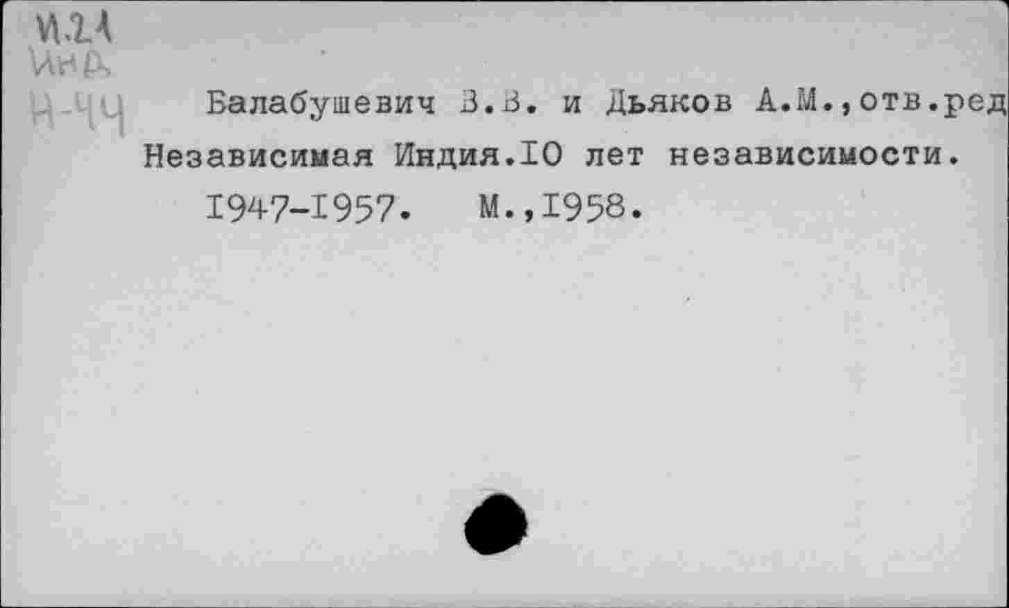 ﻿Балабушевич В.В. и Дьяков А.М.,отв.ред Независимая Индия.10 лет независимости.
1947-1957.	М.,1958.